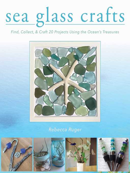 Title details for Sea Glass Crafts: Find, Collect, & Craft More Than 20 Projects Using the Ocean's Treasures by Rebecca Ruger-Wightman - Available